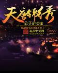 天唐锦绣最新章节列表,天唐锦绣全文阅读