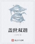 盖世双谐最新章节列表,盖世双谐全文阅读
