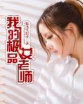 我的极品女老师最新章节列表,我的极品女老师全文阅读