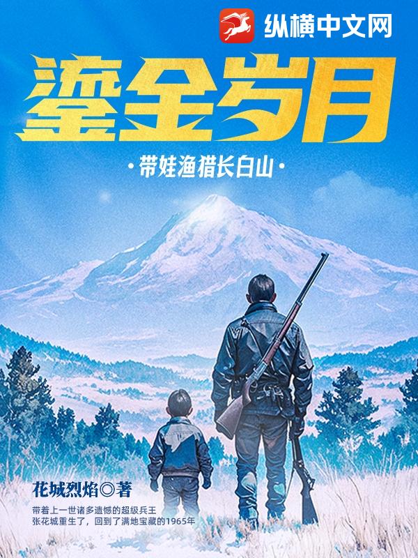 鎏金岁月：带娃渔猎长白山最新章节列表,鎏金岁月：带娃渔猎长白山全文阅读