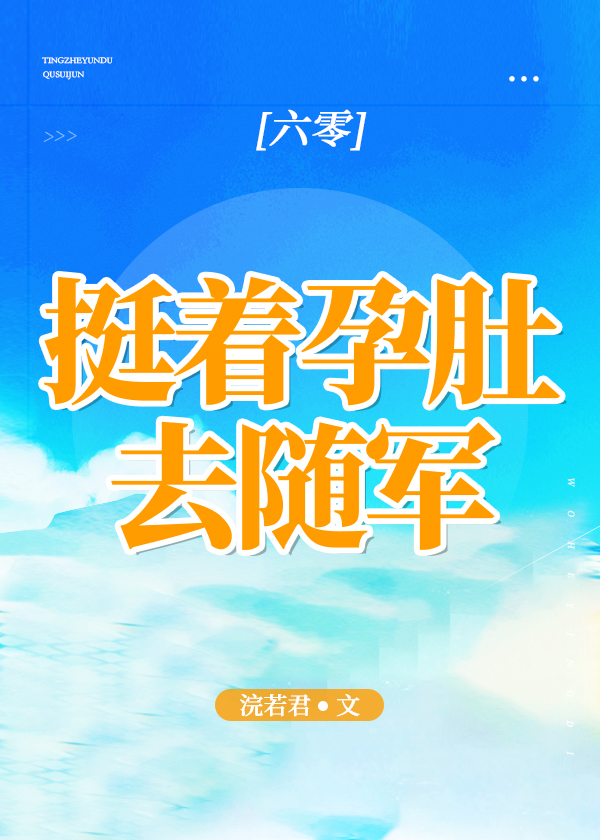 挺着孕肚去随军[六零]最新章节列表,挺着孕肚去随军[六零]全文阅读
